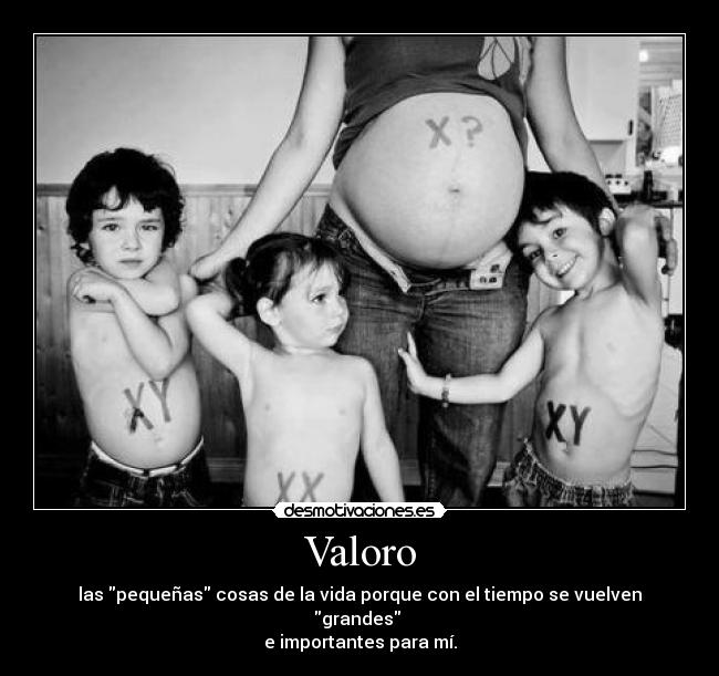 Valoro - las pequeñas cosas de la vida porque con el tiempo se vuelven grandes 
e importantes para mí.