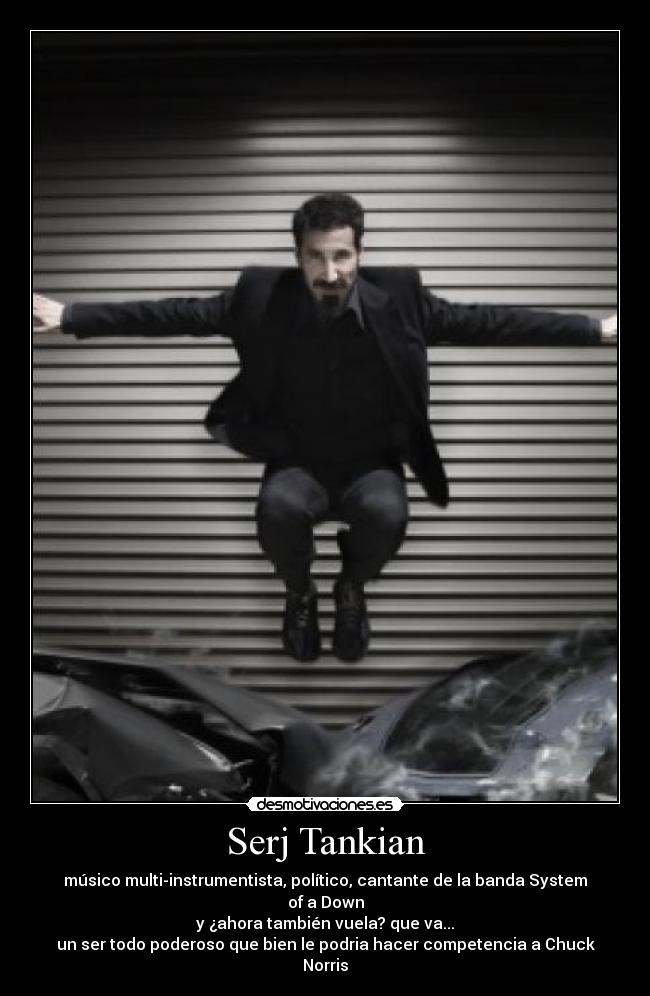 Serj Tankian - músico multi-instrumentista, político, cantante de la banda System of a Down
y ¿ahora también vuela? que va...
un ser todo poderoso que bien le podria hacer competencia a Chuck Norris