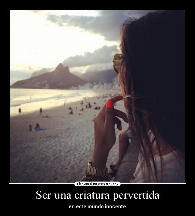 Ser una criatura pervertida -
