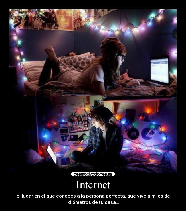 Internet - el lugar en el que conoces a la persona perfecta, que vive a miles de
kilómetros de tu casa...