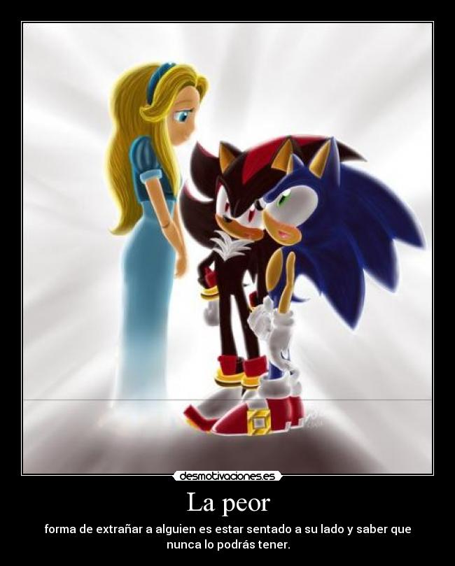 La peor - forma de extrañar a alguien es estar sentado a su lado y saber que
nunca lo podrás tener.