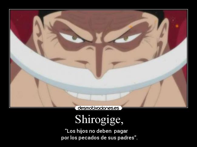 Shirogige, - Los hijos no deben  pagar    
 por los pecados de sus padres.