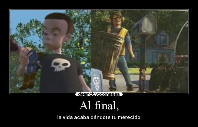 Al final, - la vida acaba dándote tu merecido.