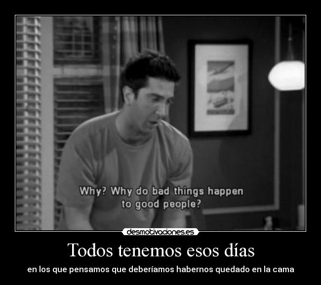 Todos tenemos esos días - en los que pensamos que deberíamos habernos quedado en la cama