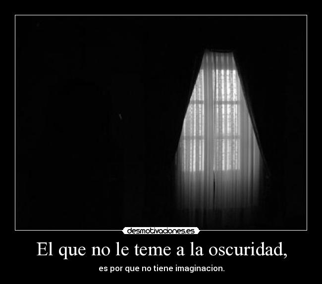 El que no le teme a la oscuridad, - es por que no tiene imaginacion.