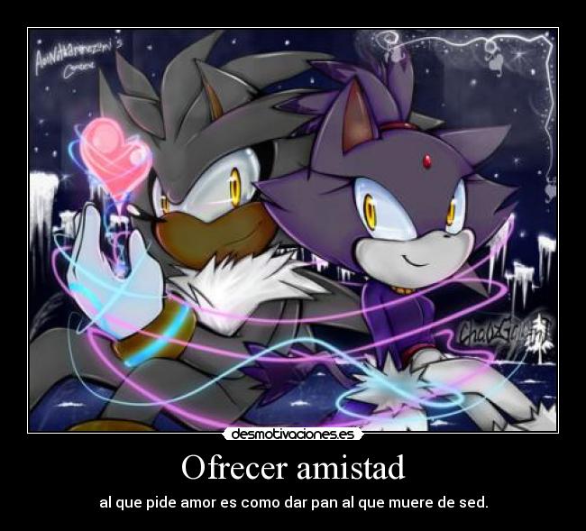 Ofrecer amistad - al que pide amor es como dar pan al que muere de sed.