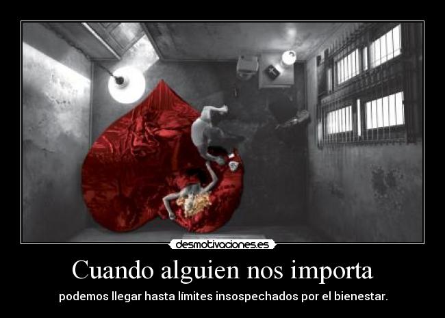 Cuando alguien nos importa - podemos llegar hasta límites insospechados por el bienestar.