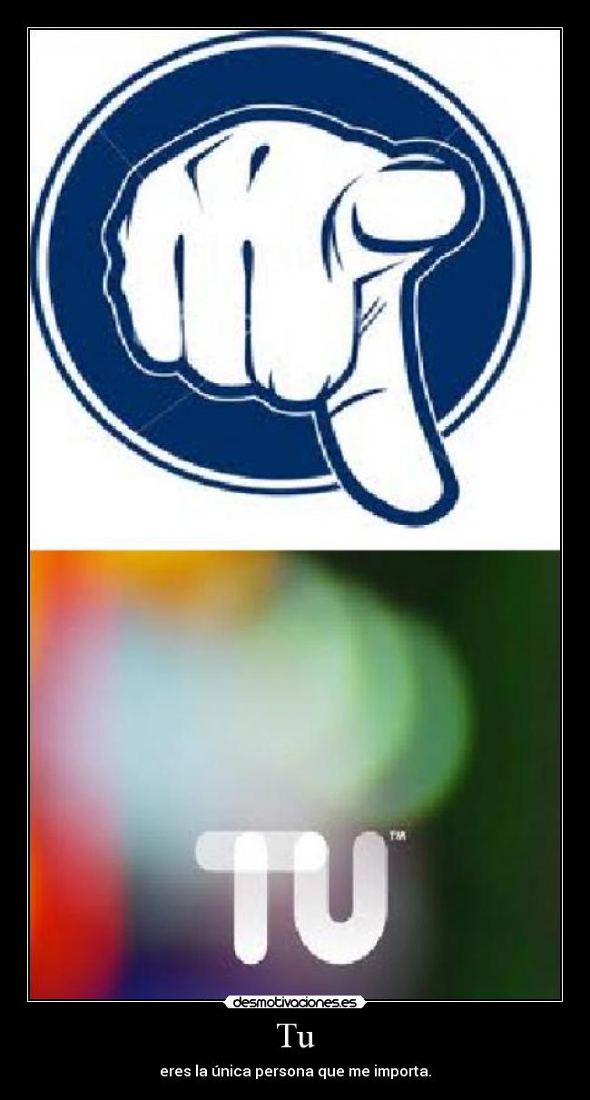 Tu - eres la única persona que me importa.
