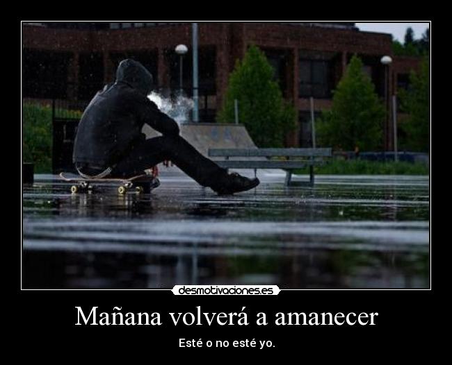 Mañana volverá a amanecer - Esté o no esté yo.