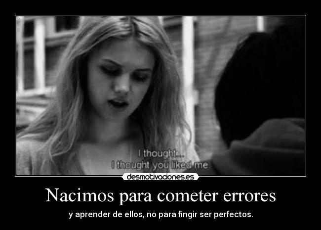 Nacimos para cometer errores - y aprender de ellos, no para fingir ser perfectos.