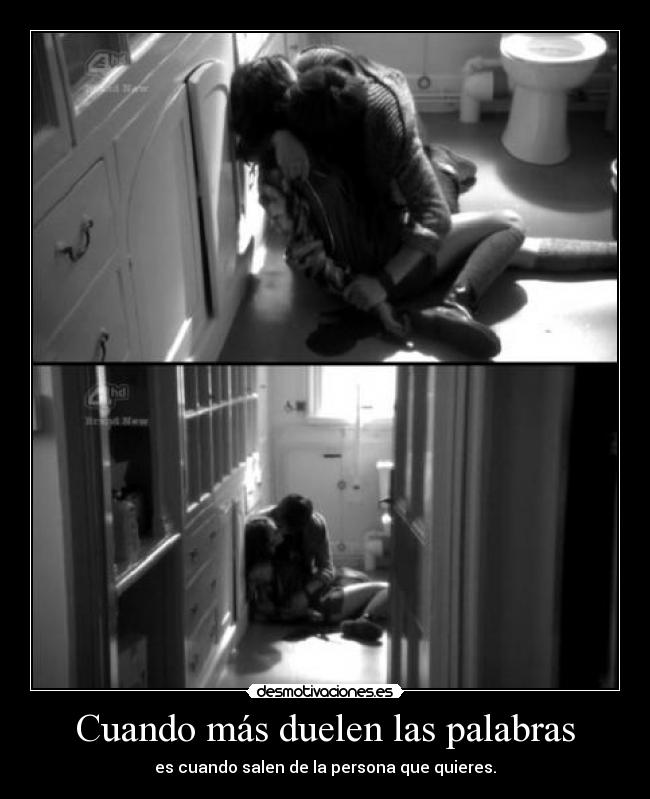 Cuando más duelen las palabras - es cuando salen de la persona que quieres.