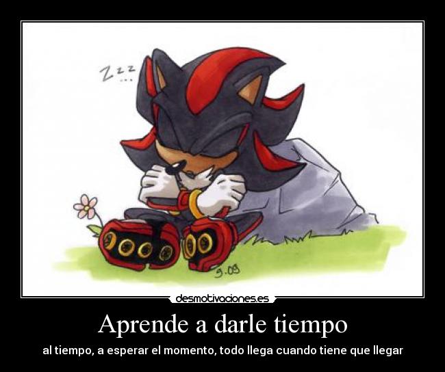 Aprende a darle tiempo - al tiempo, a esperar el momento, todo llega cuando tiene que llegar