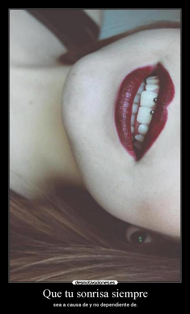 Que tu sonrisa siempre - sea a causa de y no dependiente de.