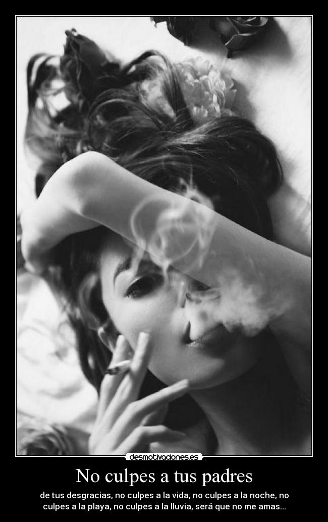 No culpes a tus padres - de tus desgracias, no culpes a la vida, no culpes a la noche, no
culpes a la playa, no culpes a la lluvia, será que no me amas...
