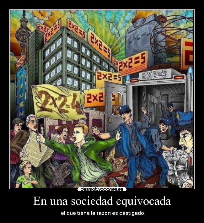 En una sociedad equivocada - el que tiene la razon es castigado