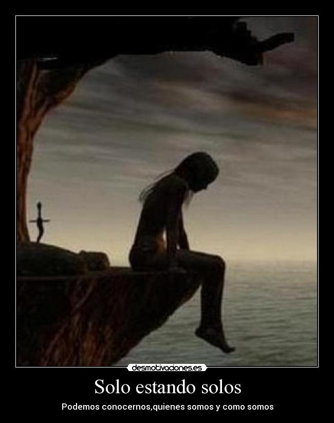 Solo estando solos - Podemos conocernos,quienes somos y como somos