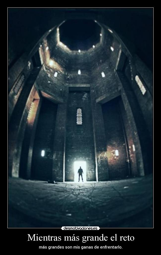 Mientras más grande el reto - más grandes son mis ganas de enfrentarlo.