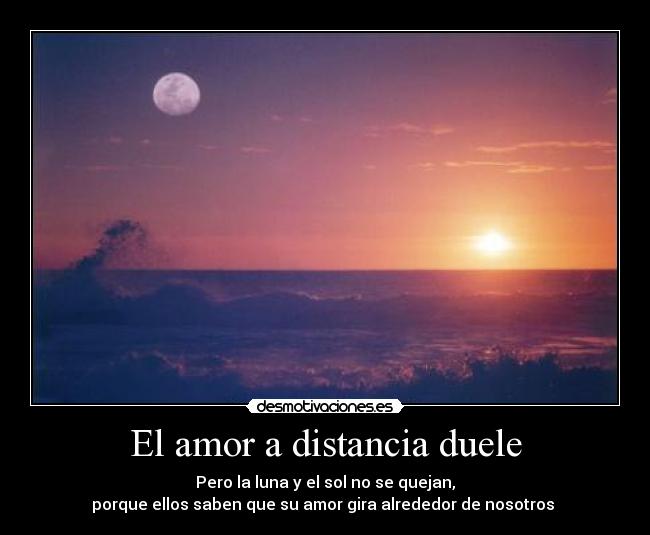 El amor a distancia duele - Pero la luna y el sol no se quejan,
 porque ellos saben que su amor gira alrededor de nosotros  ♥