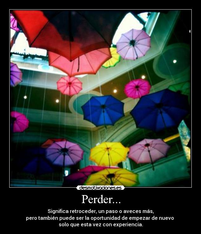 Perder... - Significa retroceder, un paso o aveces más,
pero también puede ser la oportunidad de empezar de nuevo
solo que esta vez con experiencia.