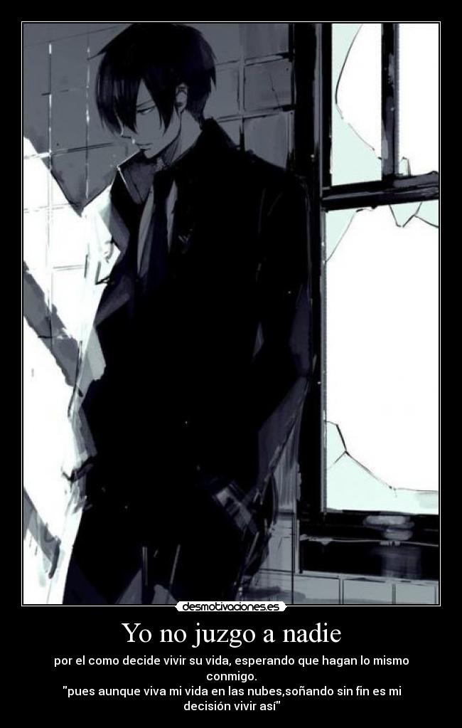 Yo no juzgo a nadie - por el como decide vivir su vida, esperando que hagan lo mismo conmigo.
pues aunque viva mi vida en las nubes,soñando sin fin es mi decisión vivir así