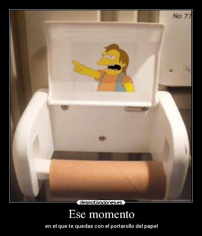 Ese momento - en el que te quedas con el portarollo del papel