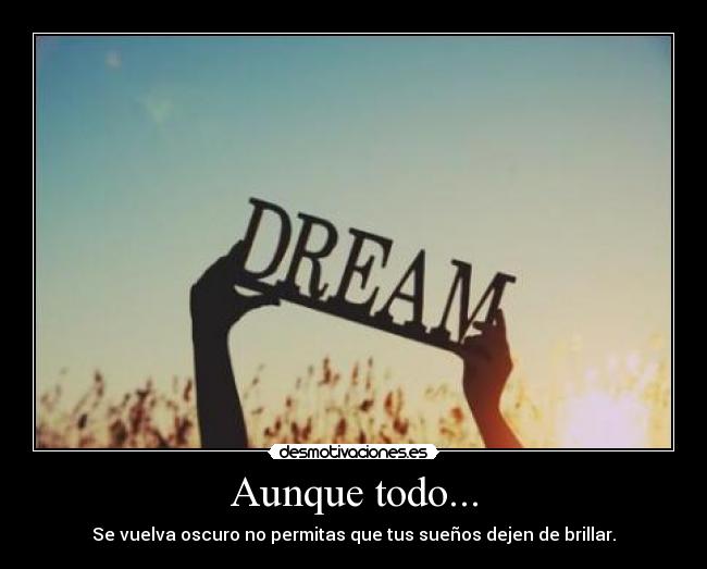 Aunque todo... - Se vuelva oscuro no permitas que tus sueños dejen de brillar.