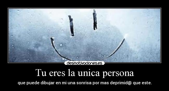 Tu eres la unica persona - que puede dibujar en mi una sonrisa por mas deprimid@ que este.