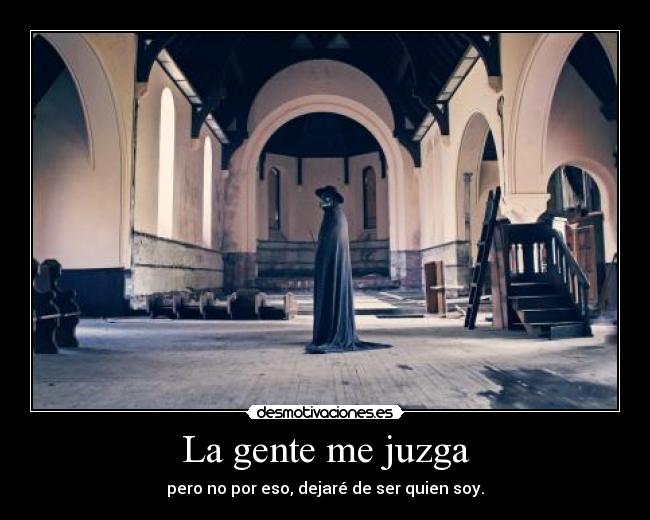 La gente me juzga - pero no por eso, dejaré de ser quien soy.