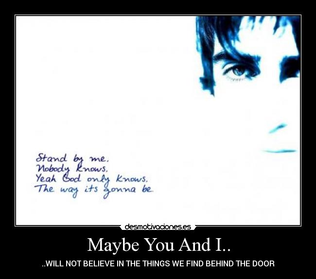 Maybe You And I.. - ..WILL NOT BELIEVE IN THE THINGS WE FIND BEHIND THE DOOR