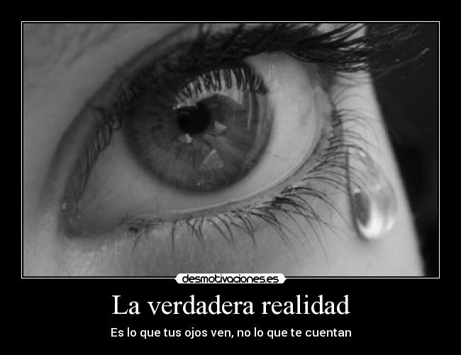 La verdadera realidad - Es lo que tus ojos ven, no lo que te cuentan