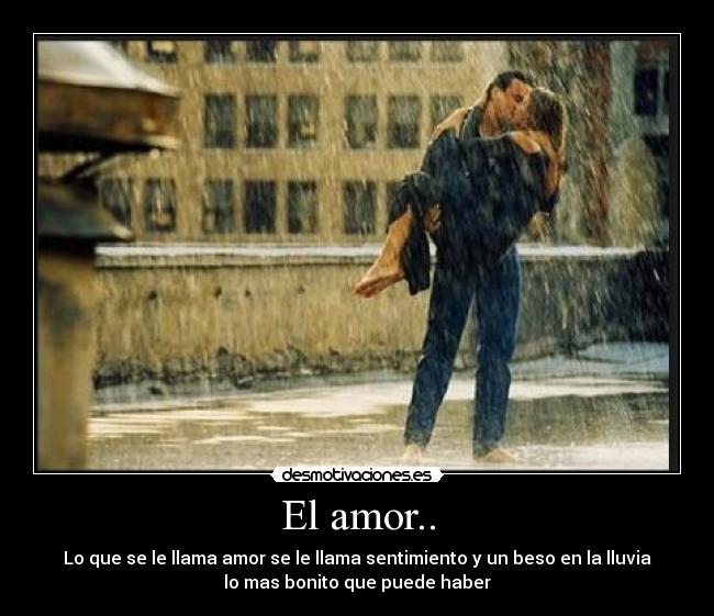 El amor.. - Lo que se le llama amor se le llama sentimiento y un beso en la lluvia
lo mas bonito que puede haber
