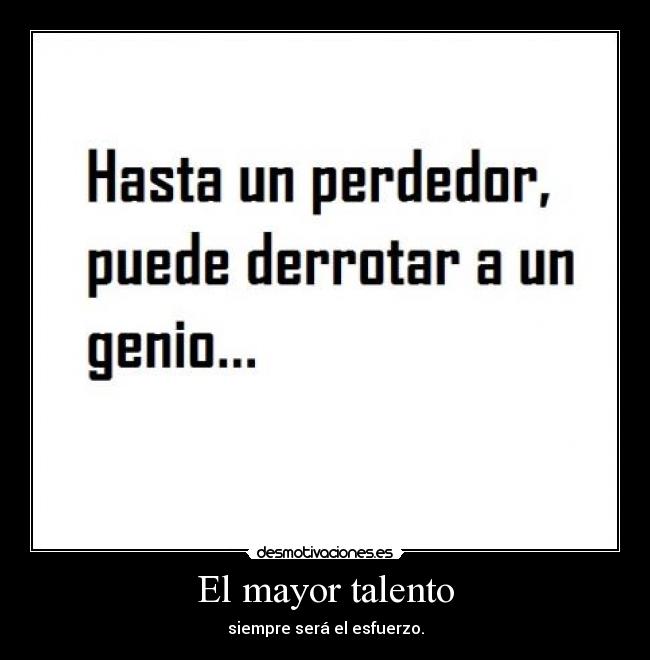 El mayor talento - siempre será el esfuerzo.