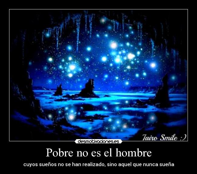 Pobre no es el hombre - cuyos sueños no se han realizado, sino aquel que nunca sueña