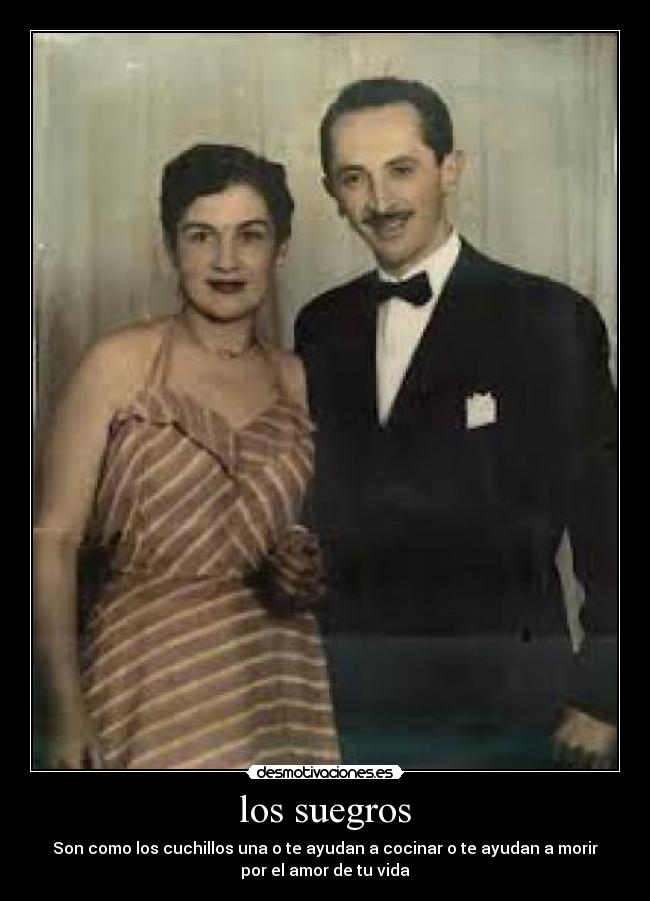 los suegros - Son como los cuchillos una o te ayudan a cocinar o te ayudan a morir
por el amor de tu vida