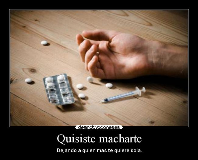 Quisiste macharte - Dejando a quien mas te quiere sola.