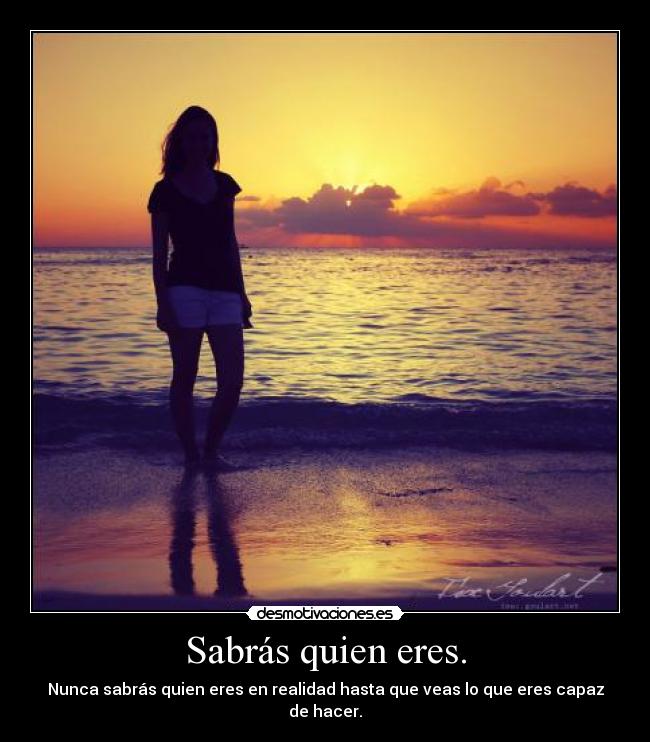 Sabrás quien eres. - Nunca sabrás quien eres en realidad hasta que veas lo que eres capaz de hacer.