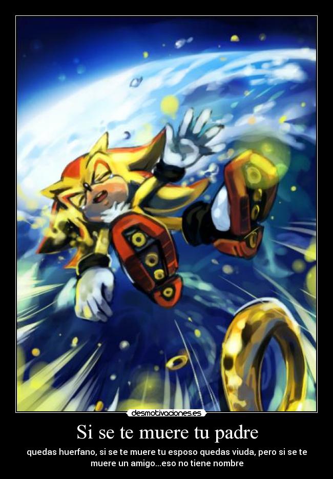 Si se te muere tu padre - quedas huerfano, si se te muere tu esposo quedas viuda, pero si se te
muere un amigo...eso no tiene nombre
