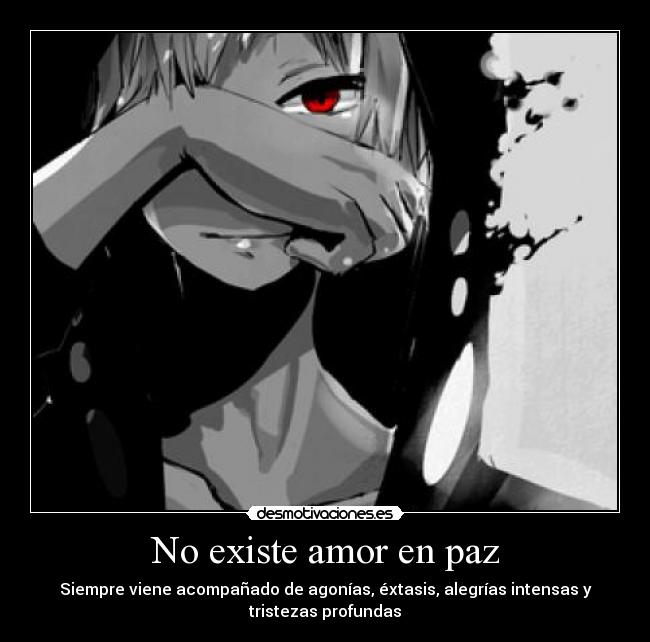 No existe amor en paz - Siempre viene acompañado de agonías, éxtasis, alegrías intensas y
tristezas profundas
