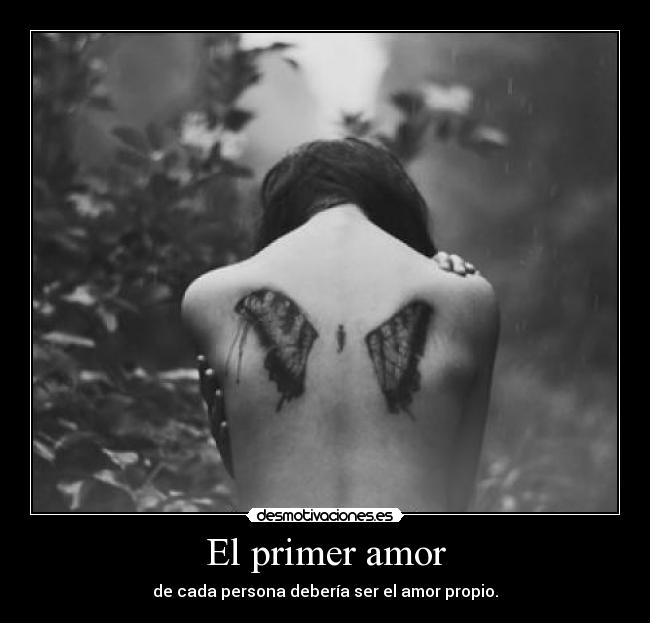 El primer amor - de cada persona debería ser el amor propio.