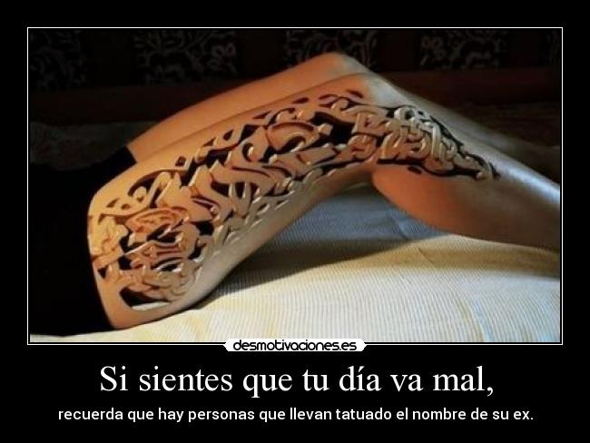 Si sientes que tu día va mal, - recuerda que hay personas que llevan tatuado el nombre de su ex.