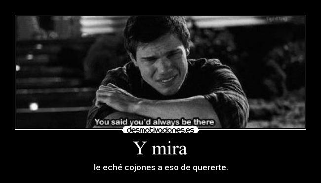 Y mira - le eché cojones a eso de quererte.