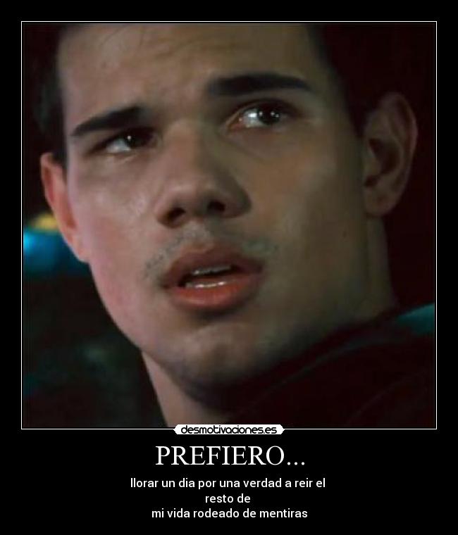 PREFIERO... - llorar un dia por una verdad a reir el
resto de
mi vida rodeado de mentiras