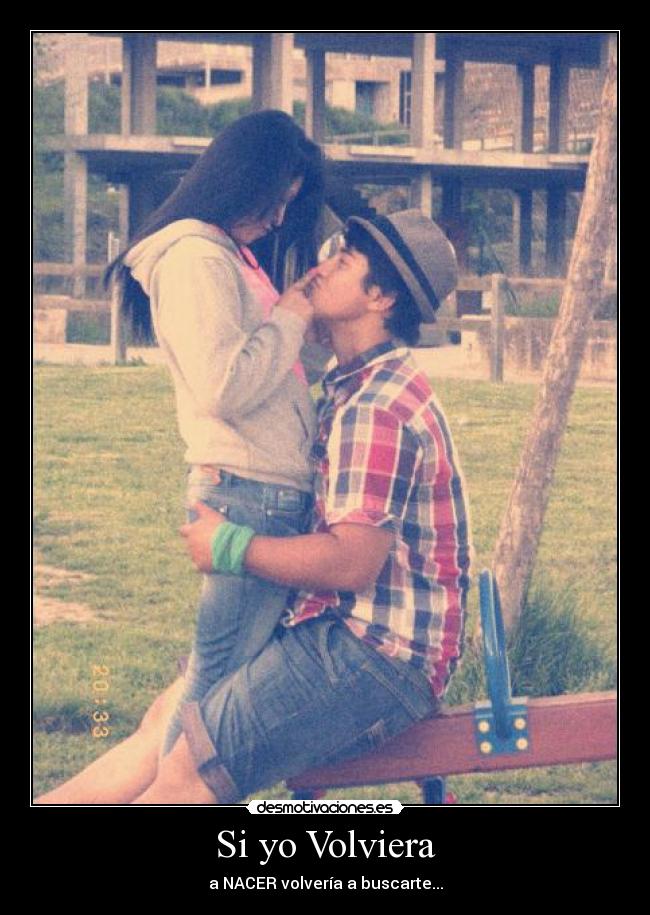Si yo Volviera - a NACER volvería a buscarte...