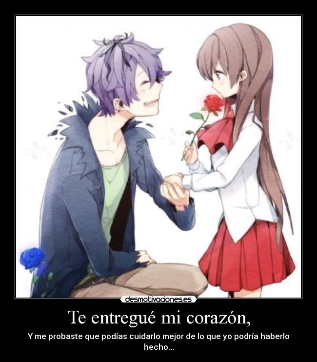 Te entregué mi corazón, - Y me probaste que podías cuidarlo mejor de lo que yo podría haberlo hecho...