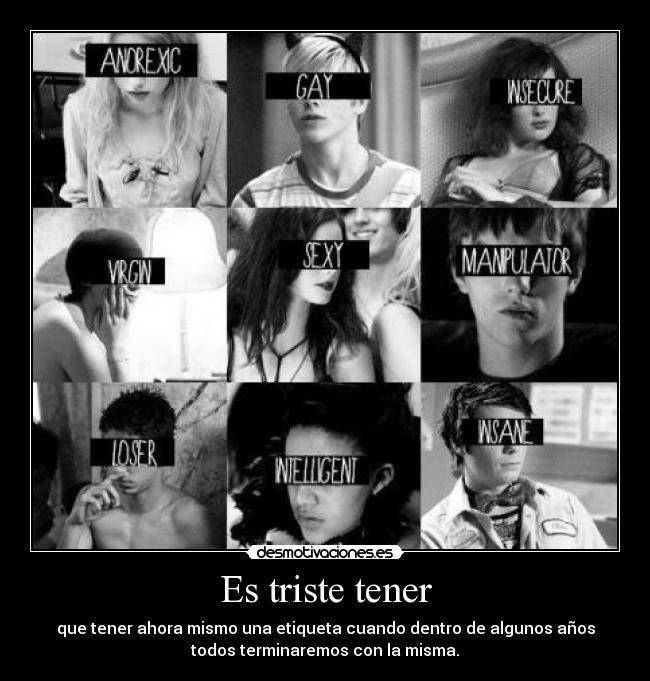 Es triste tener - que tener ahora mismo una etiqueta cuando dentro de algunos años
todos terminaremos con la misma.