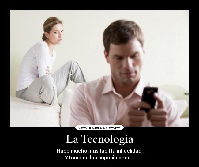 La Tecnologia - Hace mucho mas facil la infidelidad.
Y tambien las suposiciones...