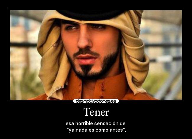 Tener - esa horrible sensación de
ya nada es como antes.