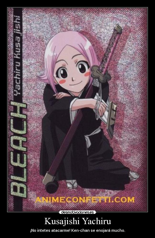 Kusajishi Yachiru - ¡No intetes atacarme! Ken-chan se enojará mucho.