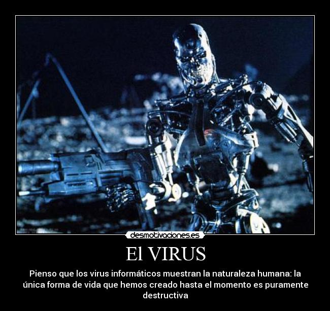 El VIRUS - Pienso que los virus informáticos muestran la naturaleza humana: la
única forma de vida que hemos creado hasta el momento es puramente
destructiva