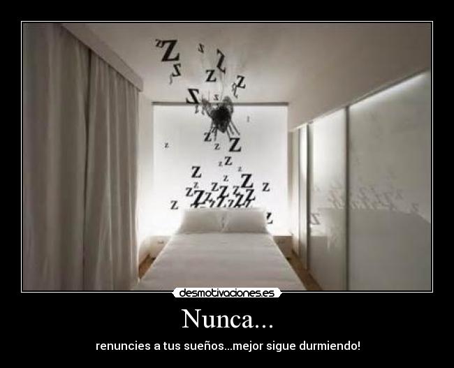 Nunca... - renuncies a tus sueños...mejor sigue durmiendo!
